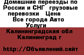 Домашние переезды по России и СНГ, грузовые перевозки › Цена ­ 7 - Все города Авто » Услуги   . Калининградская обл.,Калининград г.